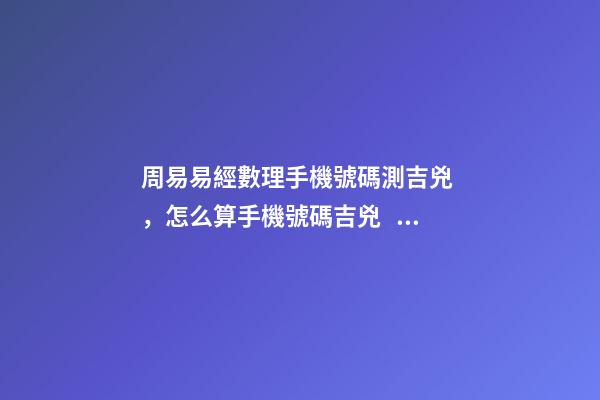 周易易經數理手機號碼測吉兇，怎么算手機號碼吉兇？ 易安居吉祥網周易手機號碼，怎么測算幸運數字？